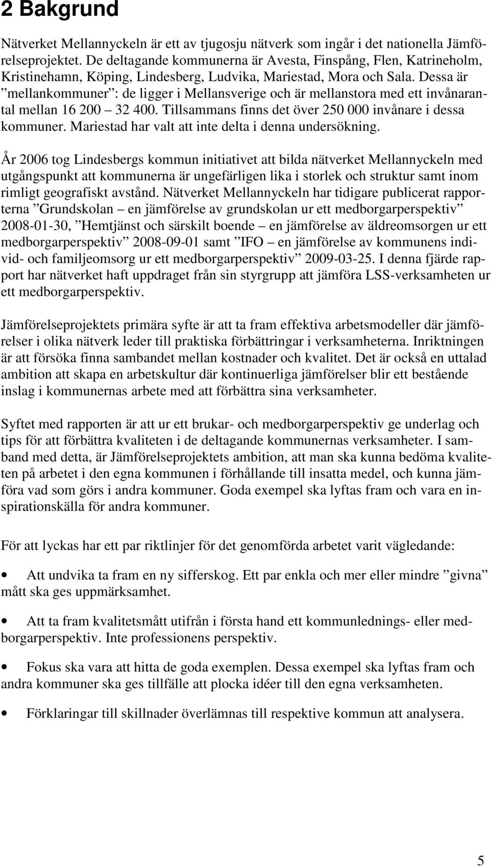 Dessa är mellankommuner : de ligger i Mellansverige och är mellanstora med ett invånarantal mellan 16 200 32 400. Tillsammans finns det över 250 000 invånare i dessa kommuner.