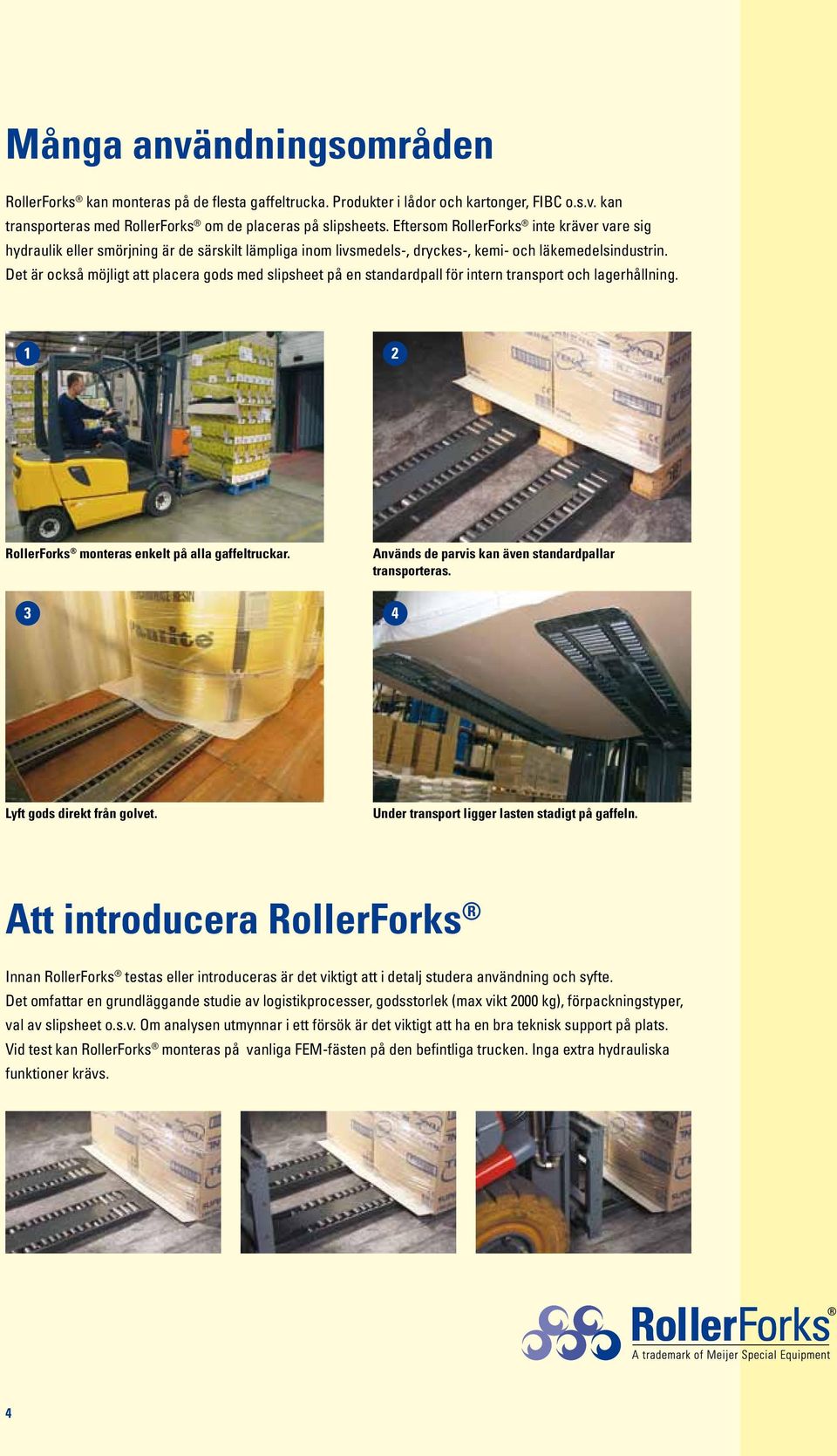 Det är också möjligt att placera gods med slipsheet på en standardpall för intern transport och lagerhållning. 1 2 RollerForks monteras enkelt på alla gaffeltruckar.