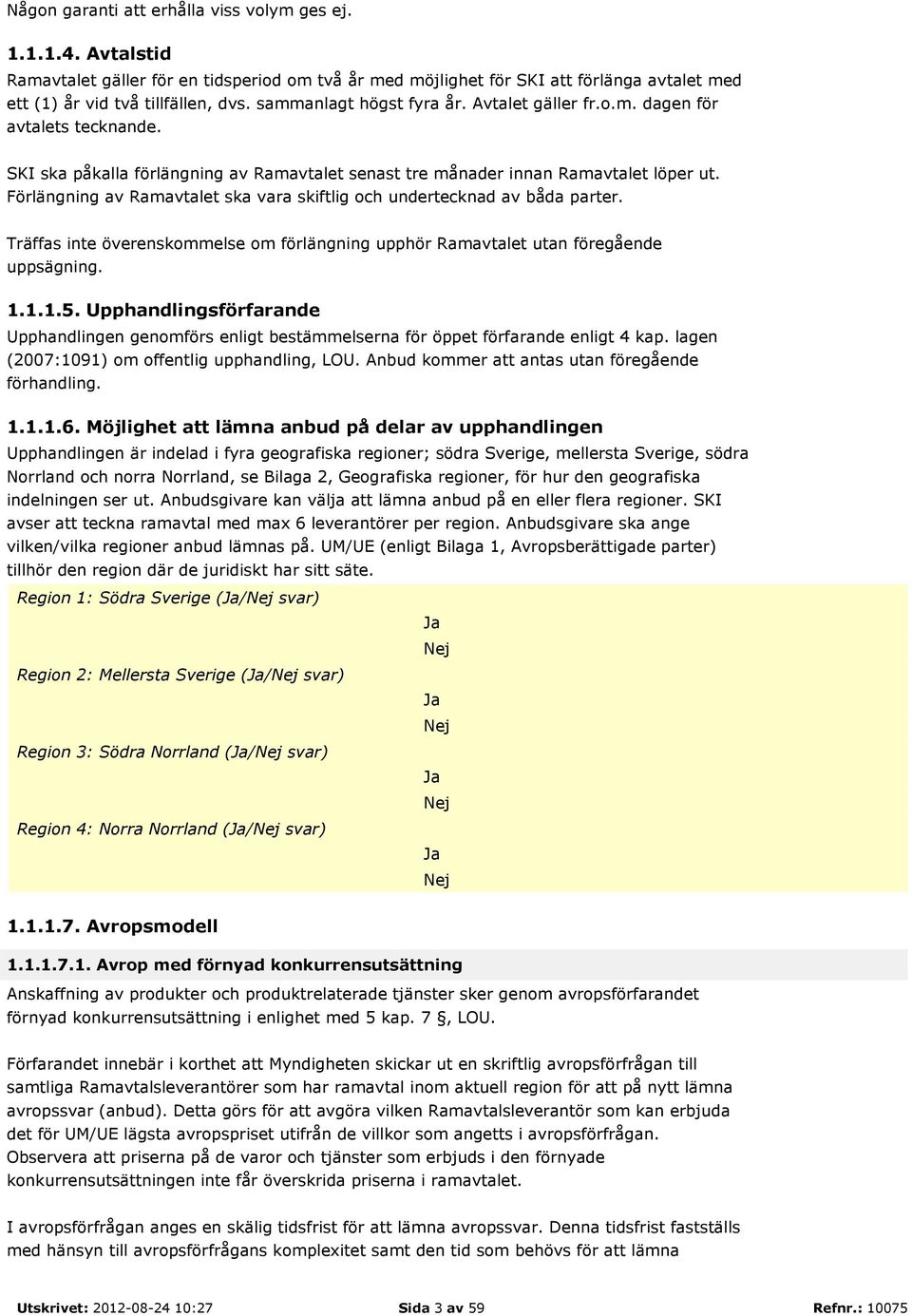 Förlängning av Ramavtalet ska vara skiftlig och undertecknad av båda parter. Träffas inte överenskommelse om förlängning upphör Ramavtalet utan föregående uppsägning. 1.1.1.5.