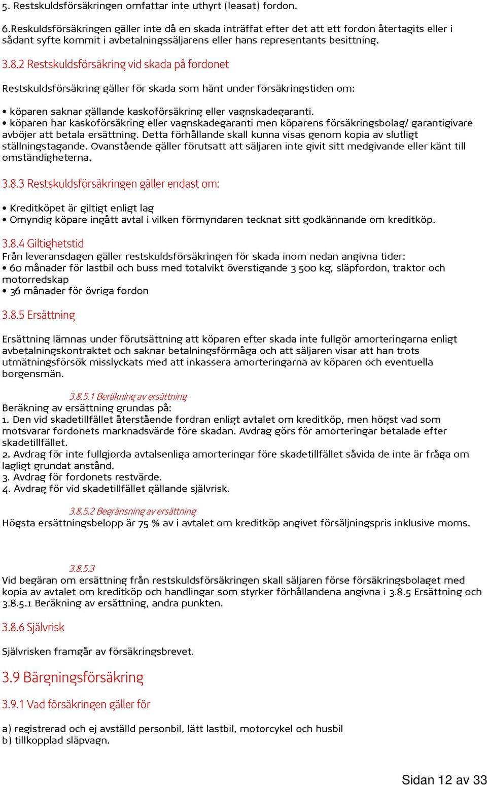 2 Restskuldsförsäkring vid skada på fordonet Restskuldsförsäkring gäller för skada som hänt under försäkringstiden om: köparen saknar gällande kaskoförsäkring eller vagnskadegaranti.