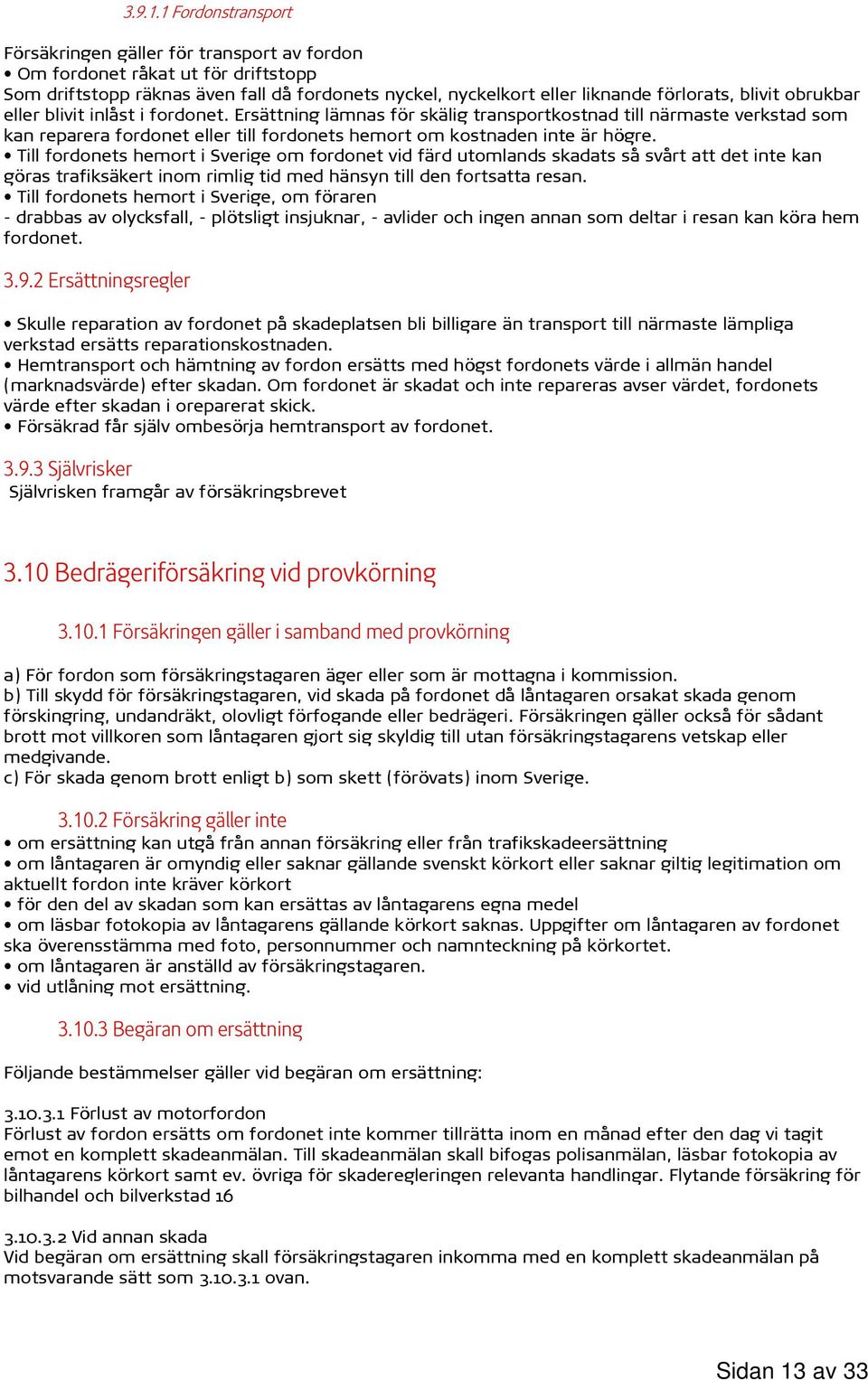 obrukbar eller blivit inlåst i fordonet. Ersättning lämnas för skälig transportkostnad till närmaste verkstad som kan reparera fordonet eller till fordonets hemort om kostnaden inte är högre.
