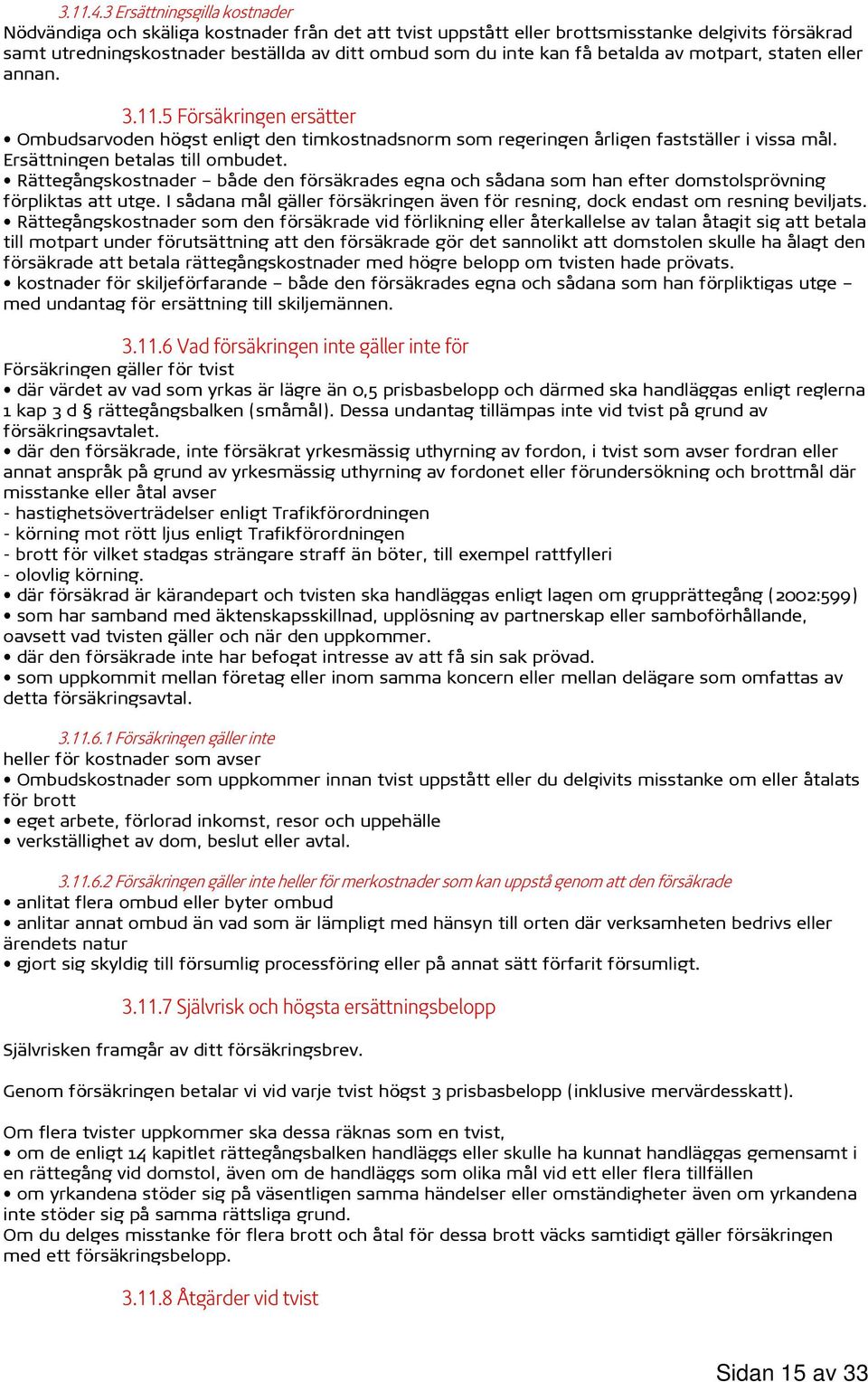 betalda av motpart, staten eller annan. 3.11.5 Försäkringen ersätter Ombudsarvoden högst enligt den timkostnadsnorm som regeringen årligen fastställer i vissa mål. Ersättningen betalas till ombudet.