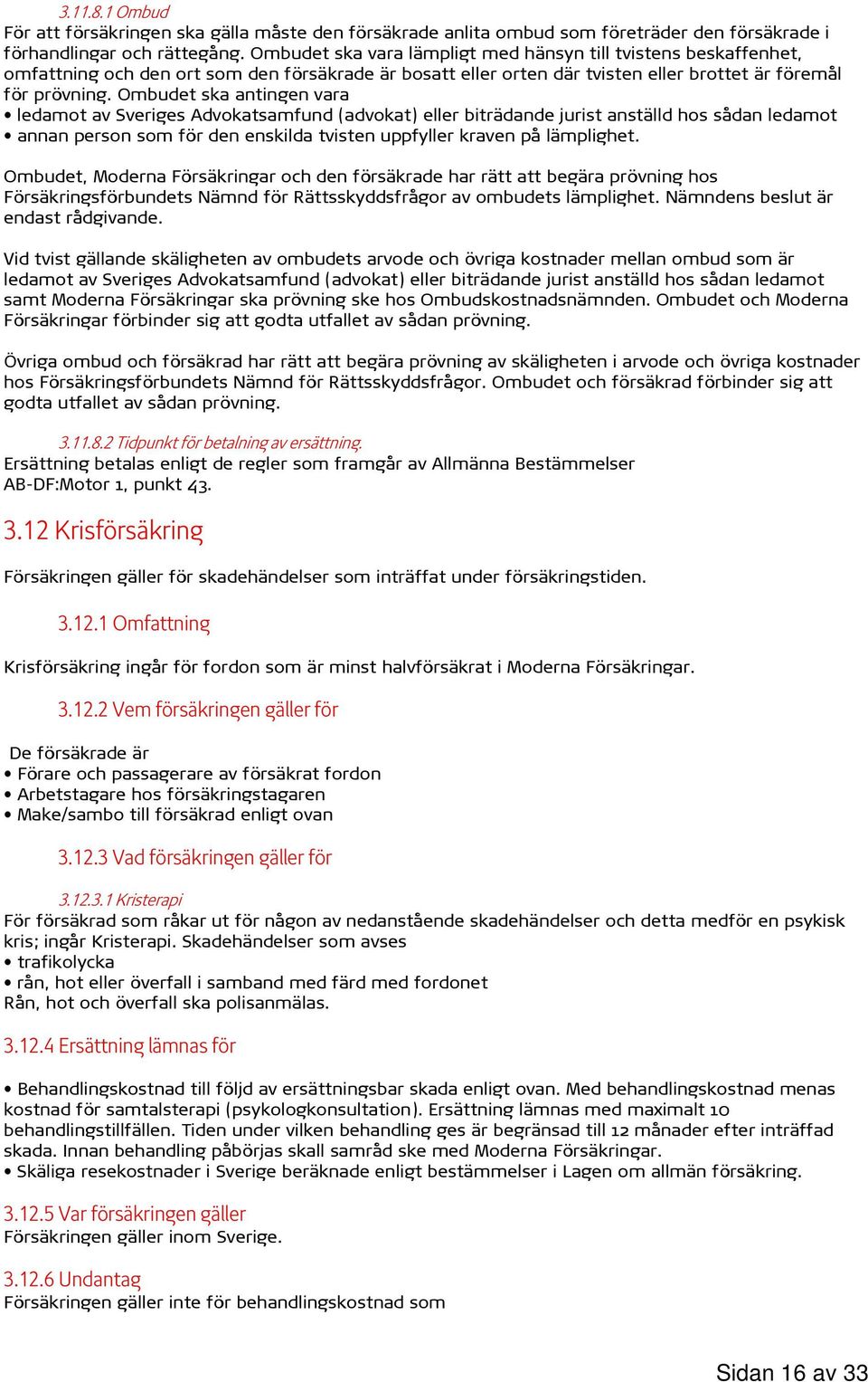 Ombudet ska antingen vara ledamot av Sveriges Advokatsamfund (advokat) eller biträdande jurist anställd hos sådan ledamot annan person som för den enskilda tvisten uppfyller kraven på lämplighet.