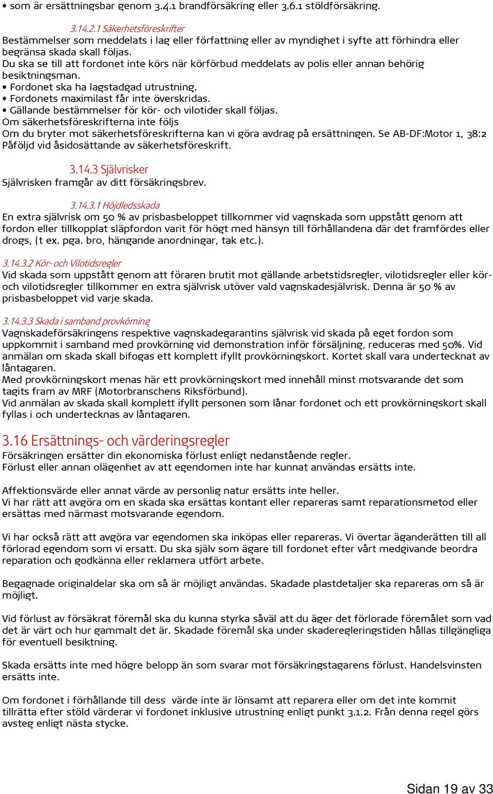 Du ska se till att fordonet inte körs när körförbud meddelats av polis eller annan behörig besiktningsman. Fordonet ska ha lagstadgad utrustning. Fordonets maximilast får inte överskridas.