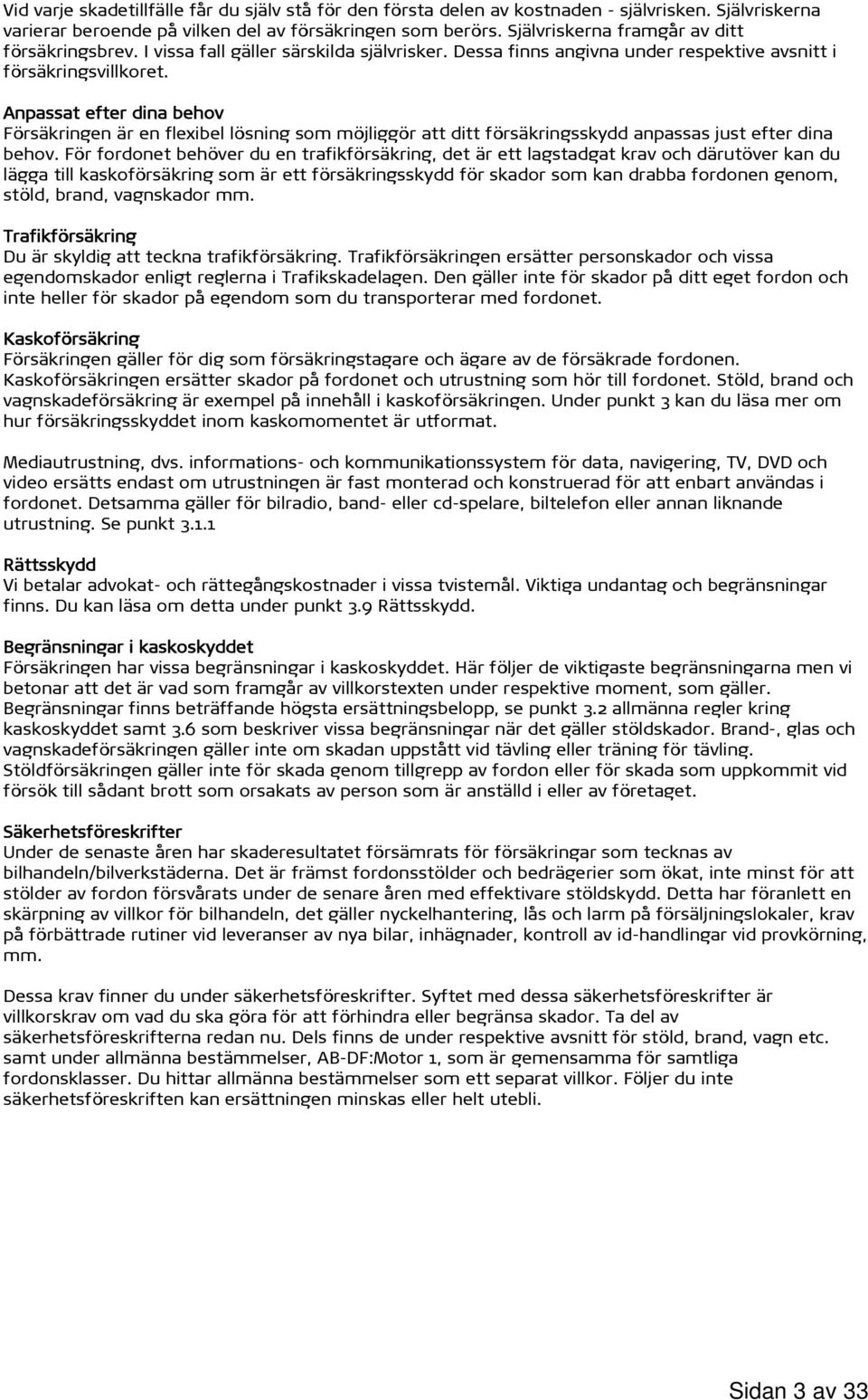 Anpassat efter dina behov Försäkringen är en flexibel lösning som möjliggör att ditt försäkringsskydd anpassas just efter dina behov.