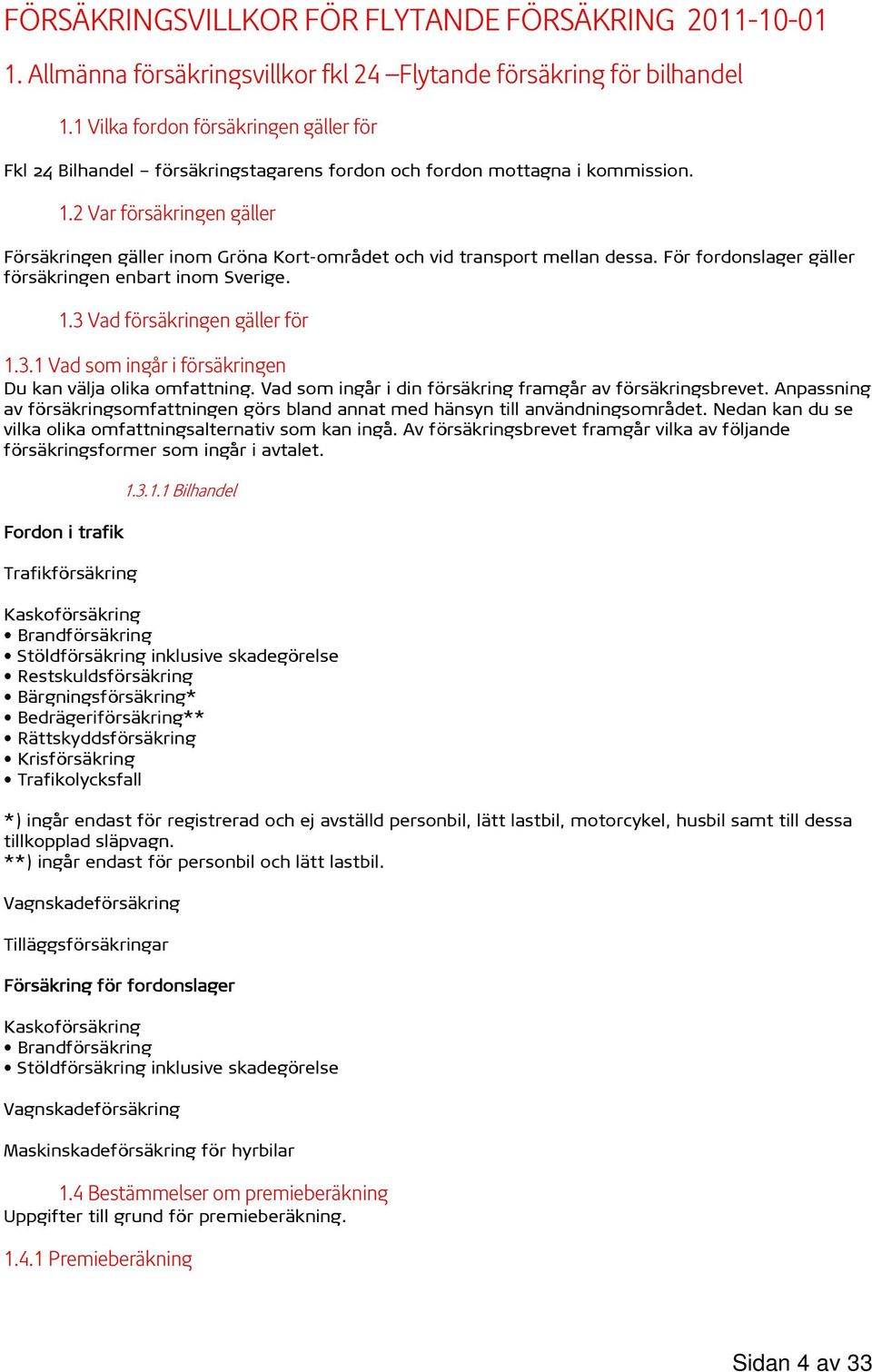 2 Var försäkringen gäller Försäkringen gäller inom Gröna Kort-området och vid transport mellan dessa. För fordonslager gäller försäkringen enbart inom Sverige. 1.3 