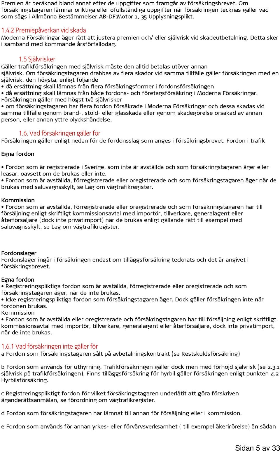 2 Premiepåverkan vid skada Moderna Försäkringar äger rätt att justera premien och/ eller självrisk vid skadeutbetalning. Detta sker i samband med kommande årsförfallodag. 1.