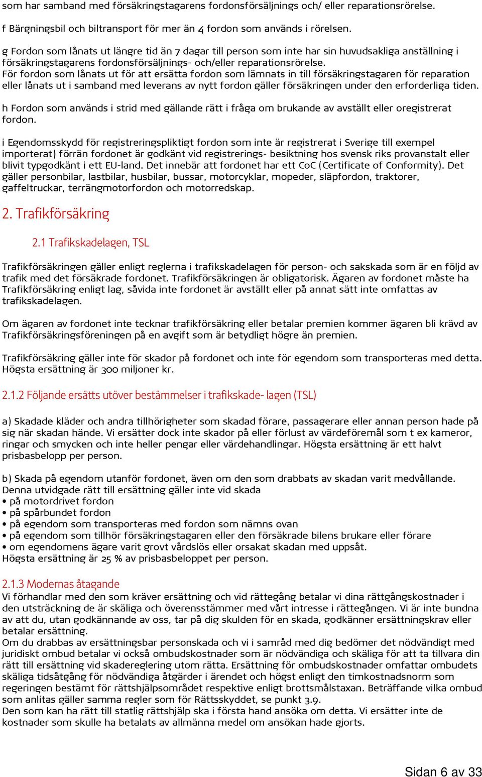 För fordon som lånats ut för att ersätta fordon som lämnats in till försäkringstagaren för reparation eller lånats ut i samband med leverans av nytt fordon gäller försäkringen under den erforderliga