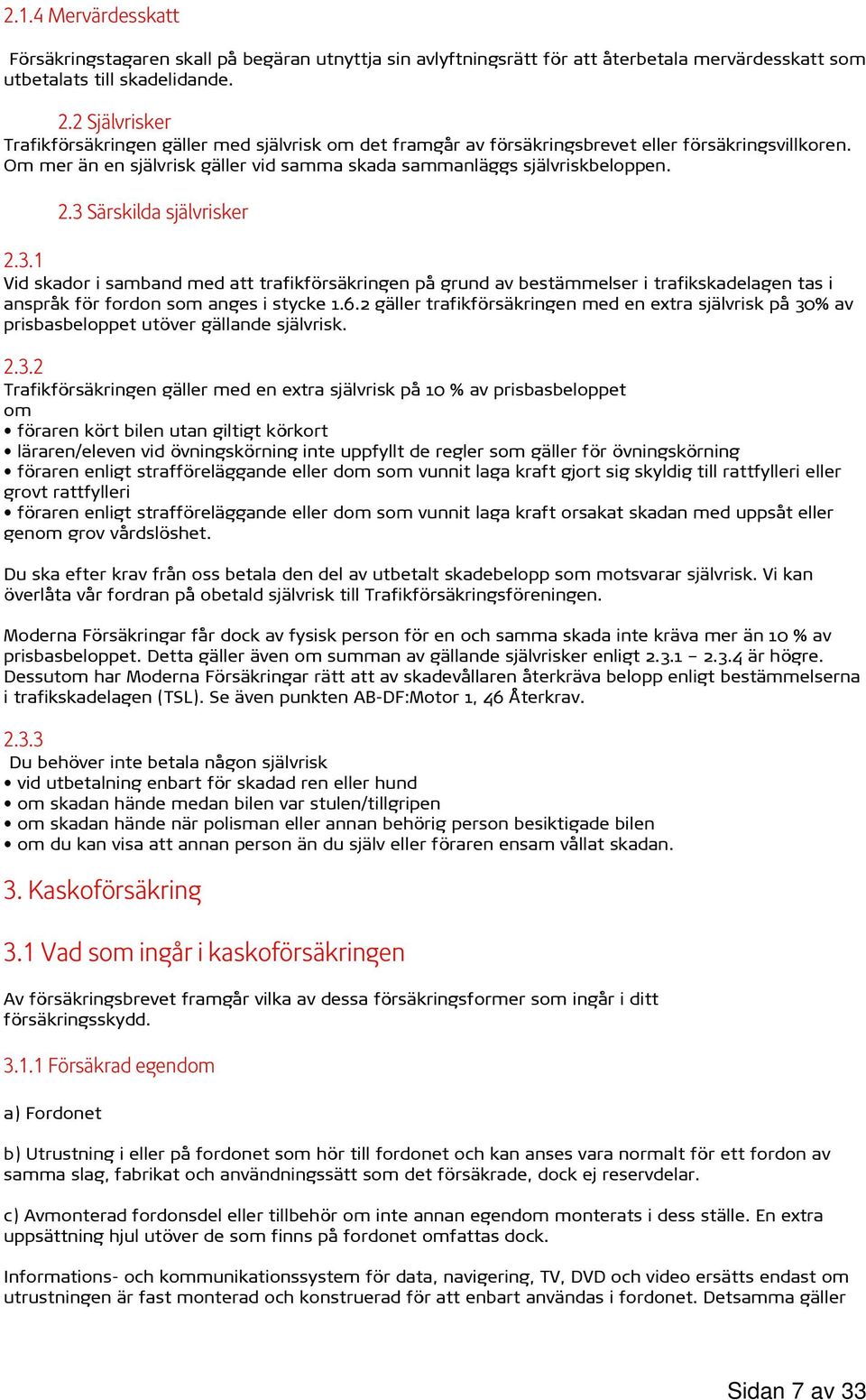 3 Särskilda självrisker 2.3.1 Vid skador i samband med att trafikförsäkringen på grund av bestämmelser i trafikskadelagen tas i anspråk för fordon som anges i stycke 1.6.
