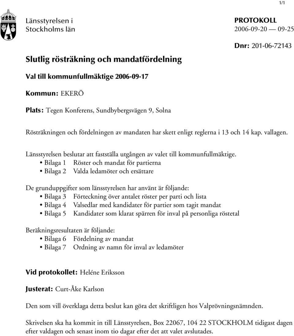 Bilaga 1 Röster och mandat för partierna Bilaga 2 Valda ledamöter och ersättare De grunduppgifter som länsstyrelsen har använt är följande: Bilaga 3 Förteckning över antalet röster per parti och