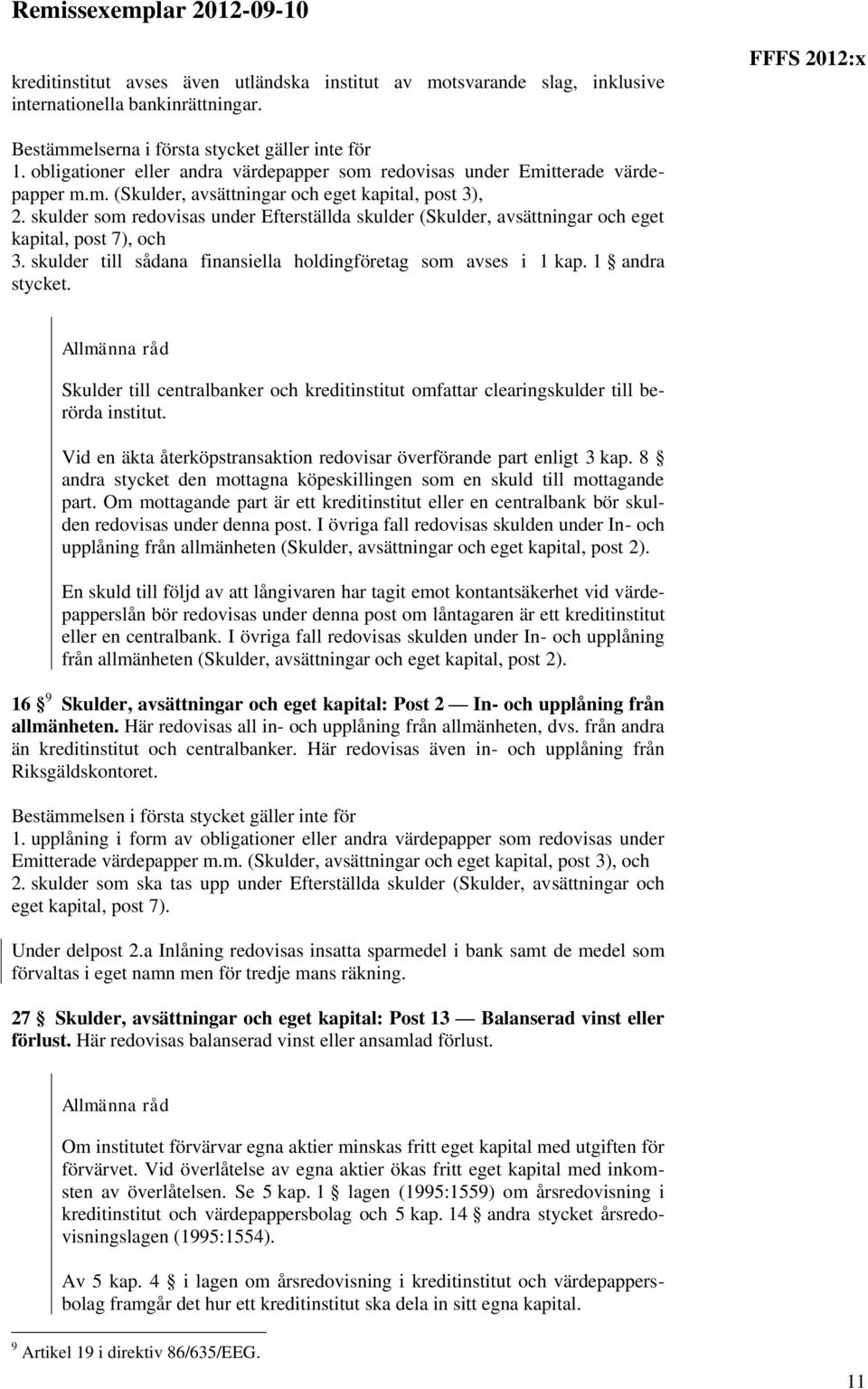 skulder som redovisas under Efterställda skulder (Skulder, avsättningar och eget kapital, post 7), och 3. skulder till sådana finansiella holdingföretag som avses i 1 kap. 1 andra stycket.