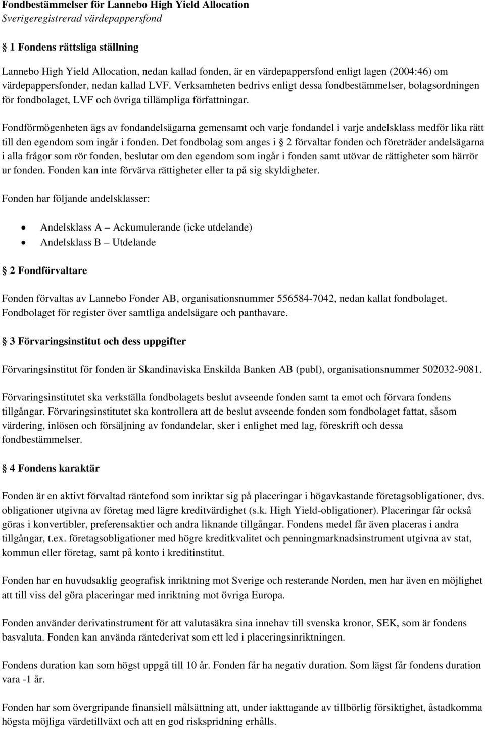 Fondförmögenheten ägs av fondandelsägarna gemensamt och varje fondandel i varje andelsklass medför lika rätt till den egendom som ingår i fonden.