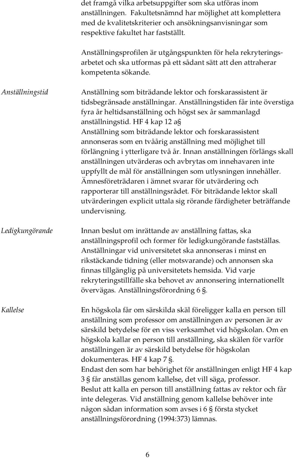 Anställningsprofilen är utgångspunkten för hela rekryteringsarbetet och ska utformas på ett sådant sätt att den attraherar kompetenta sökande.