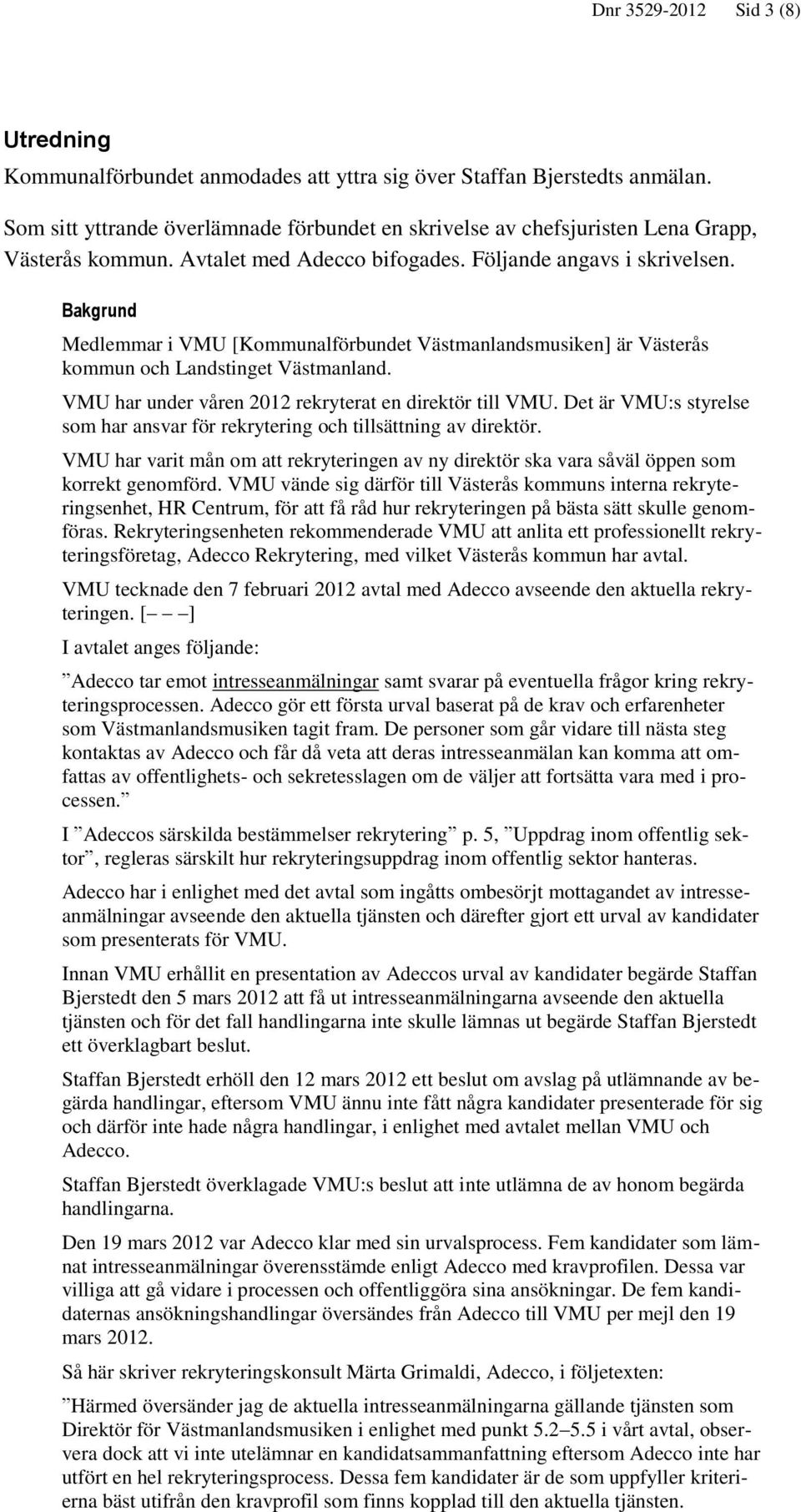 Bakgrund Medlemmar i VMU [Kommunalförbundet Västmanlandsmusiken] är Västerås kommun och Landstinget Västmanland. VMU har under våren 2012 rekryterat en direktör till VMU.