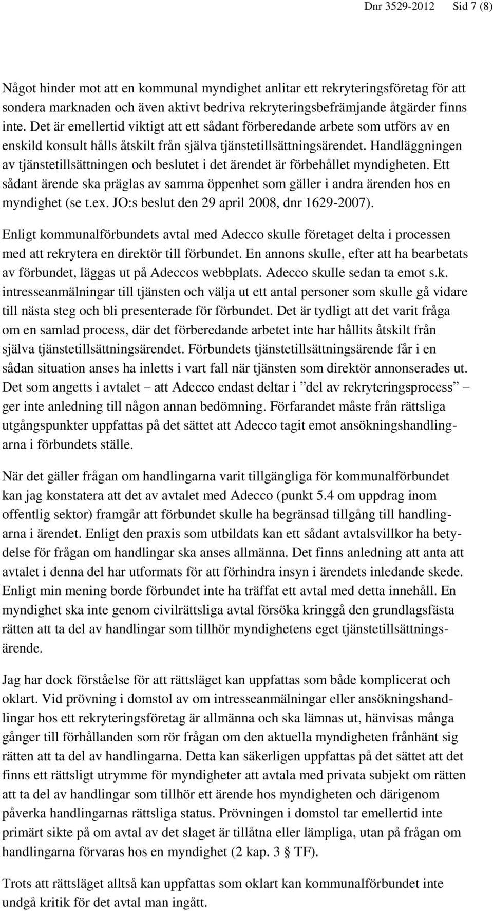 Handläggningen av tjänstetillsättningen och beslutet i det ärendet är förbehållet myndigheten. Ett sådant ärende ska präglas av samma öppenhet som gäller i andra ärenden hos en myndighet (se t.ex.