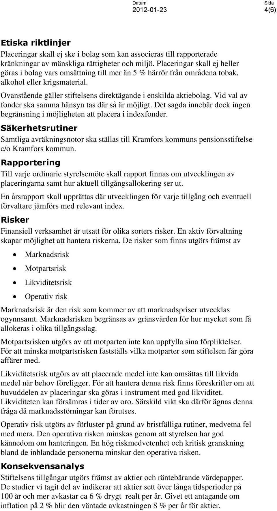 Vid val av fonder ska samma hänsyn tas där så är möjligt. Det sagda innebär dock ingen begränsning i möjligheten att placera i indexfonder.