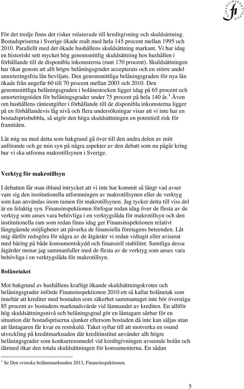 Vi har idag en historiskt sett mycket hög genomsnittlig skuldsättning hos hushållen i förhållande till de disponibla inkomsterna (runt 170 procent).