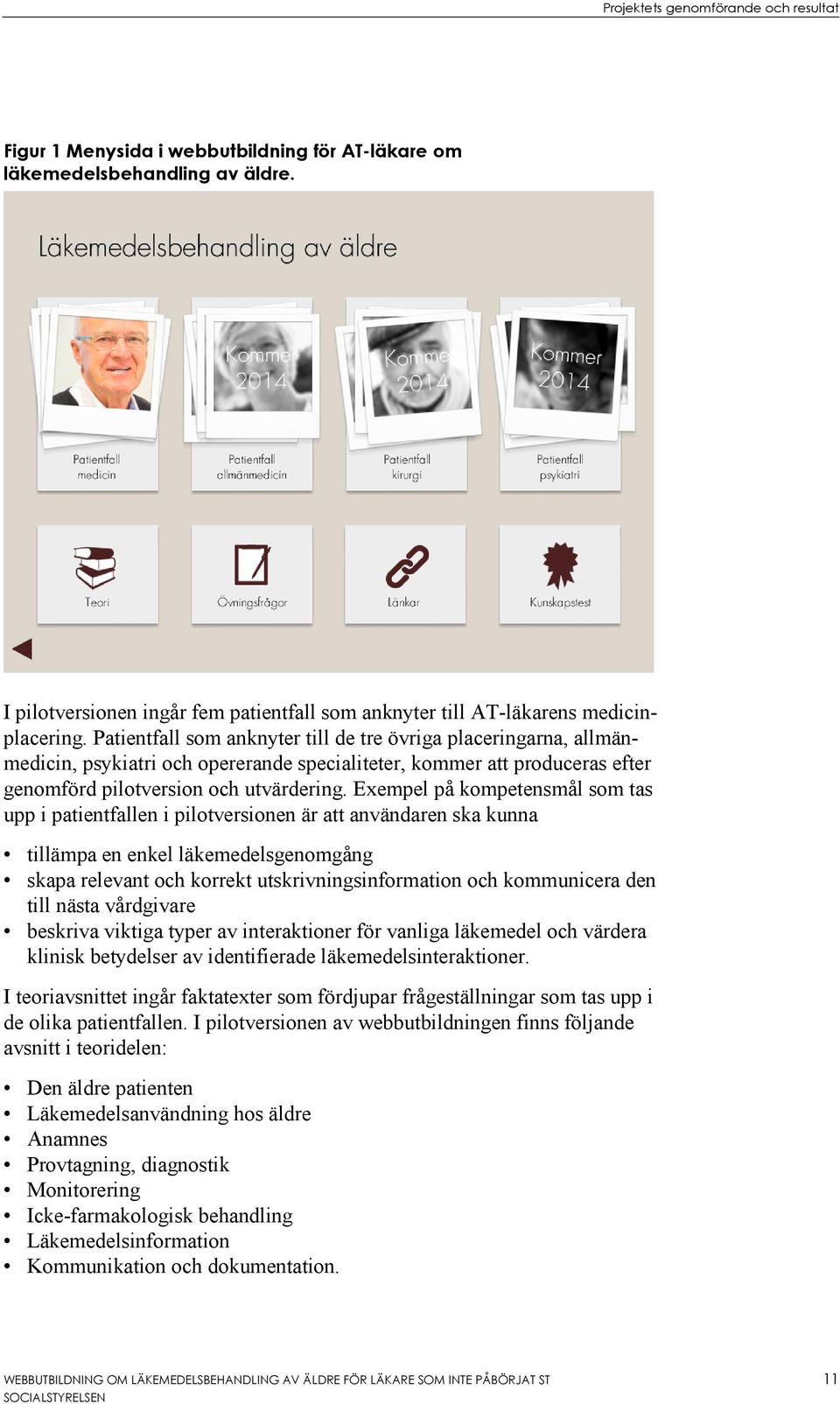 Patientfall som anknyter till de tre övriga placeringarna, allmänmedicin, psykiatri och opererande specialiteter, kommer att produceras efter genomförd pilotversion och utvärdering.