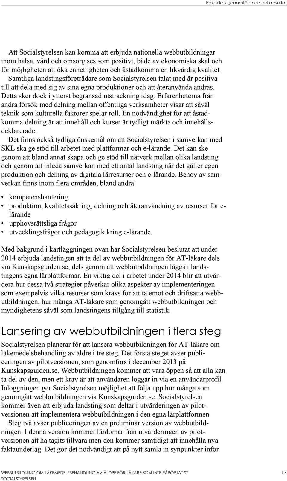 Samtliga landstingsföreträdare som Socialstyrelsen talat med är positiva till att dela med sig av sina egna produktioner och att återanvända andras.