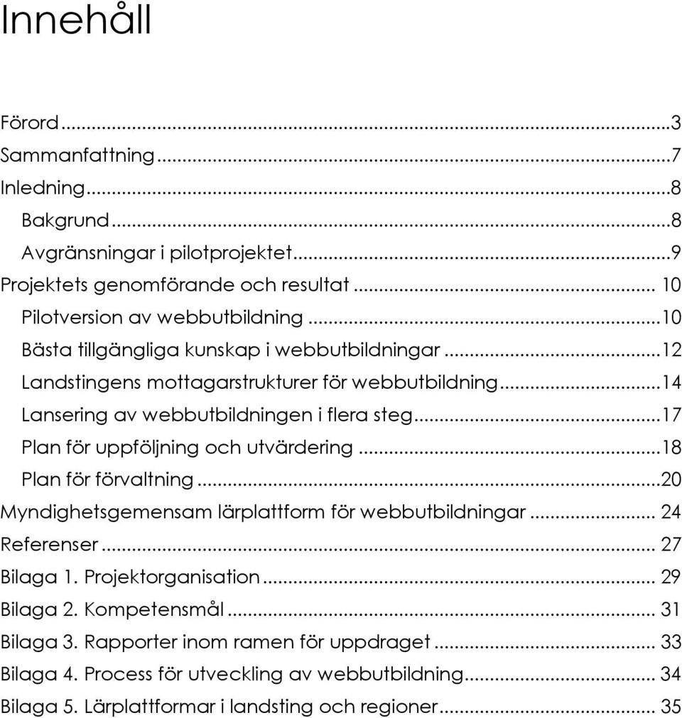 ..17 Plan för uppföljning och utvärdering...18 Plan för förvaltning...20 Myndighetsgemensam lärplattform för webbutbildningar... 24 Referenser... 27 Bilaga 1.