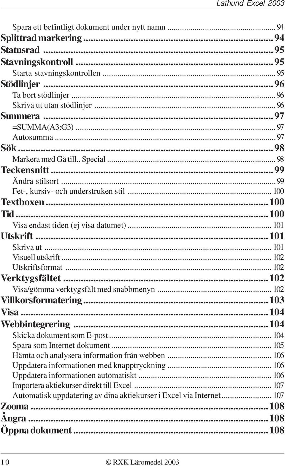 .. 100 Textboxen...100 Tid...100 Visa endast tiden (ej visa datumet)... 101 Utskrift...101 Skriva ut... 101 Visuell utskrift... 102 Utskriftsformat... 102 Verktygsfältet.