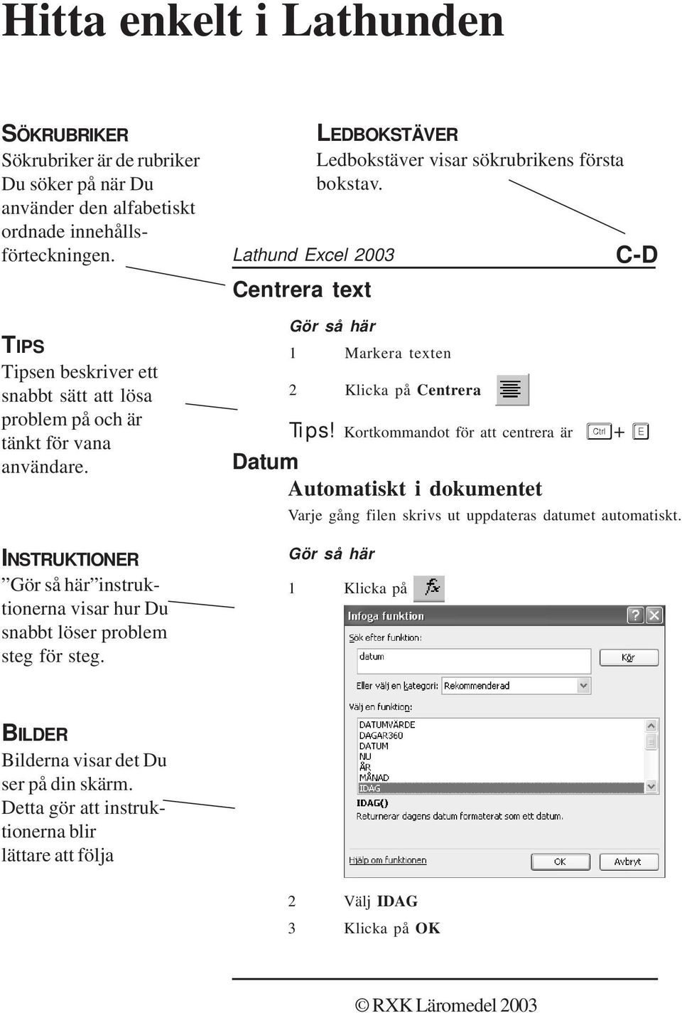 Lathund Excel 2003 Centrera text LEDBOKSTÄVER Ledbokstäver visar sökrubrikens första bokstav. Gör så här 1 Markera texten 2 Klicka på Centrera C-D Tips!