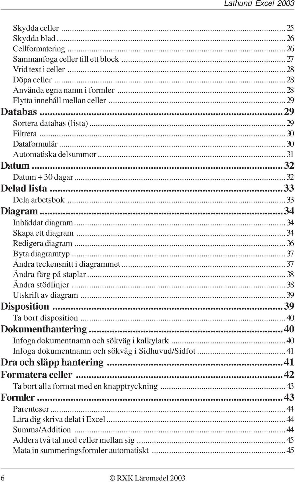 ..34 Inbäddat diagram...34 Skapa ett diagram...34 Redigera diagram...36 Byta diagramtyp...37 Ändra teckensnitt i diagrammet...37 Ändra färg på staplar...38 Ändra stödlinjer...38 Utskrift av diagram.