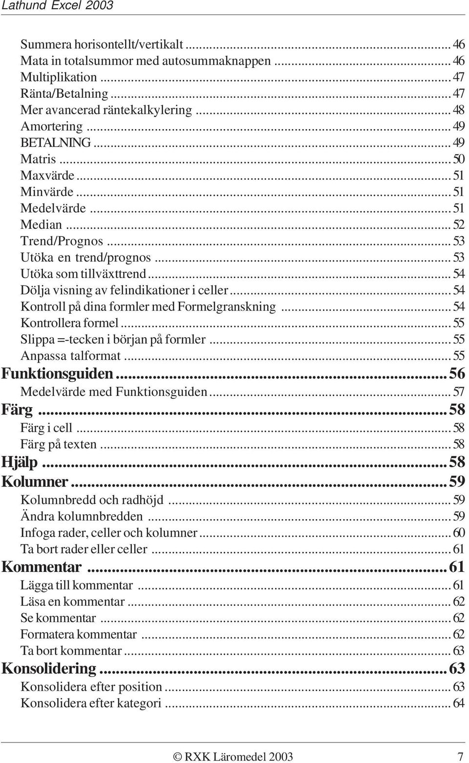 ..54 Kontroll på dina formler med Formelgranskning...54 Kontrollera formel...55 Slippa =-tecken i början på formler...55 Anpassa talformat...55 Funktionsguiden...56 Medelvärde med Funktionsguiden.