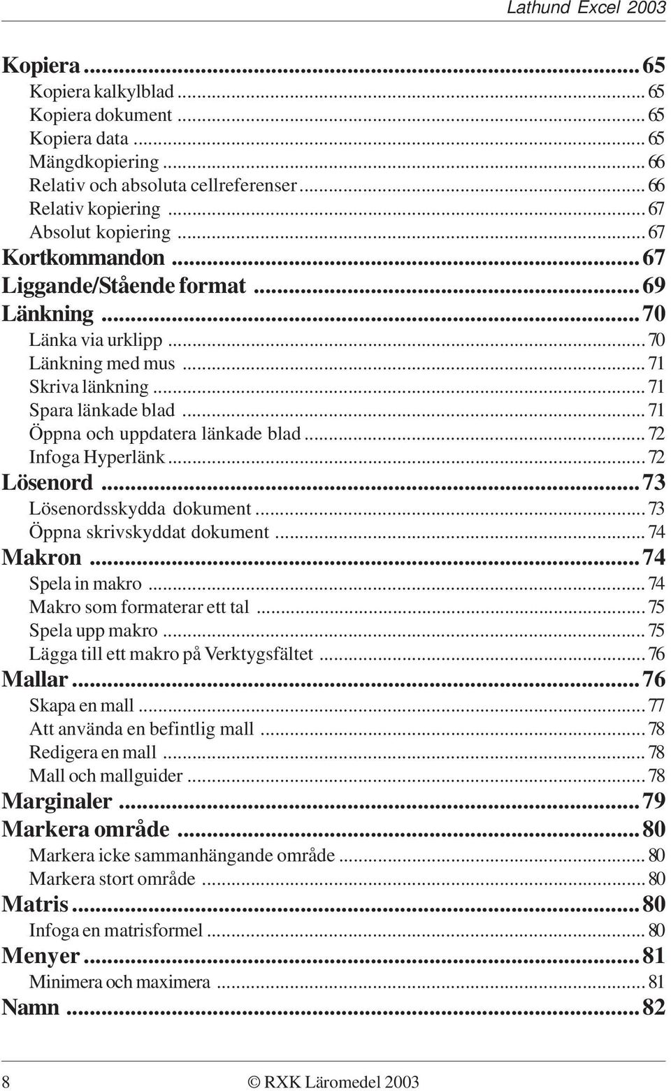 ..72 Lösenord...73 Lösenordsskydda dokument...73 Öppna skrivskyddat dokument...74 Makron...74 Spela in makro...74 Makro som formaterar ett tal...75 Spela upp makro.