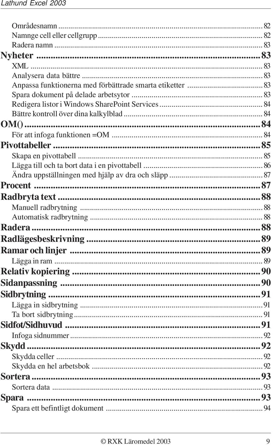 ..85 Skapa en pivottabell...85 Lägga till och ta bort data i en pivottabell...86 Ändra uppställningen med hjälp av dra och släpp...87 Procent...87 Radbryta text...88 Manuell radbrytning.