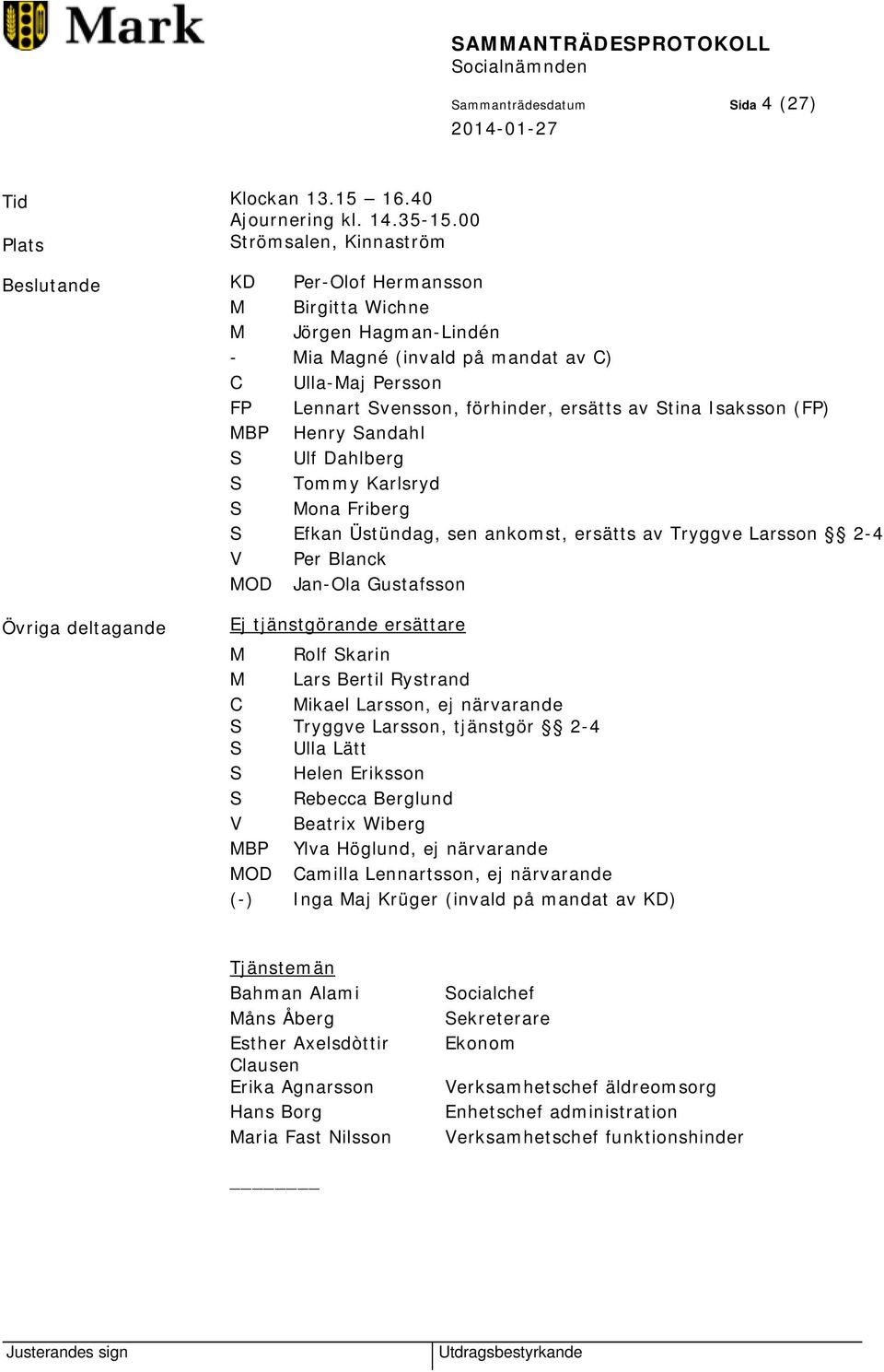 ersätts av Stina Isaksson (FP) MBP Henry Sandahl S Ulf Dahlberg S Tommy Karlsryd S Mona Friberg S Efkan Üstündag, sen ankomst, ersätts av Tryggve Larsson 2-4 V Per Blanck MOD Jan-Ola Gustafsson