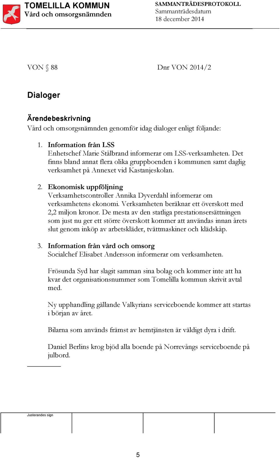 . Ekonomisk uppföljning Verksamhetscontroller Annika Dyverdahl informerar om verksamhetens ekonomi. Verksamheten beräknar ett överskott med, miljon kronor.