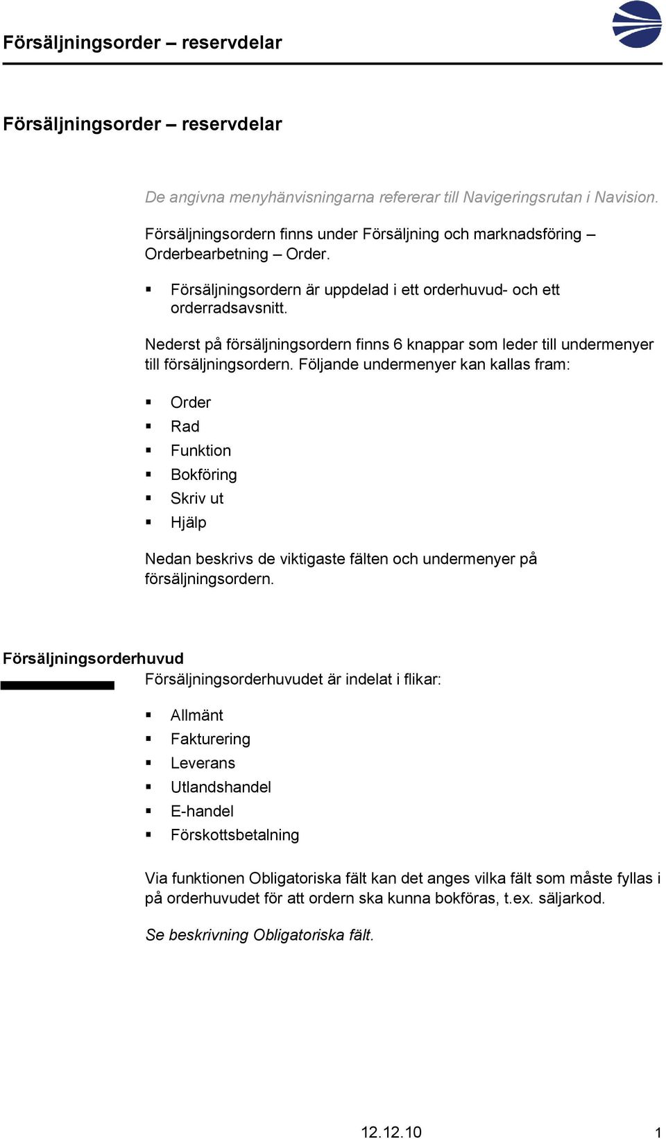 Följande undermenyer kan kallas fram: Order Rad Funktion Bokföring Skriv ut Hjälp Nedan beskrivs de viktigaste fälten och undermenyer på försäljningsordern.