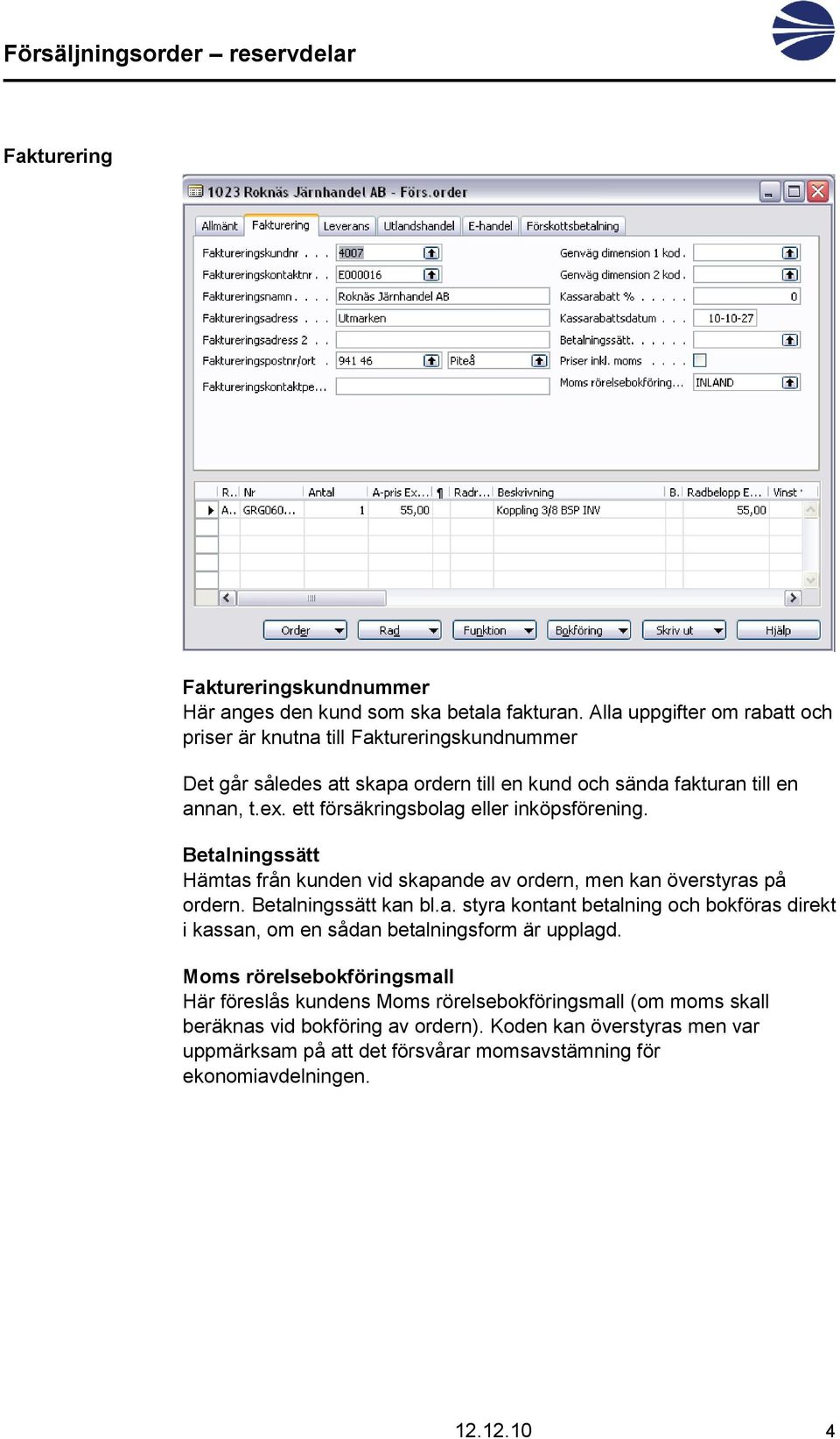 ett försäkringsbolag eller inköpsförening. Betalningssätt Hämtas från kunden vid skapande av ordern, men kan överstyras på ordern. Betalningssätt kan bl.a. styra kontant betalning och bokföras direkt i kassan, om en sådan betalningsform är upplagd.