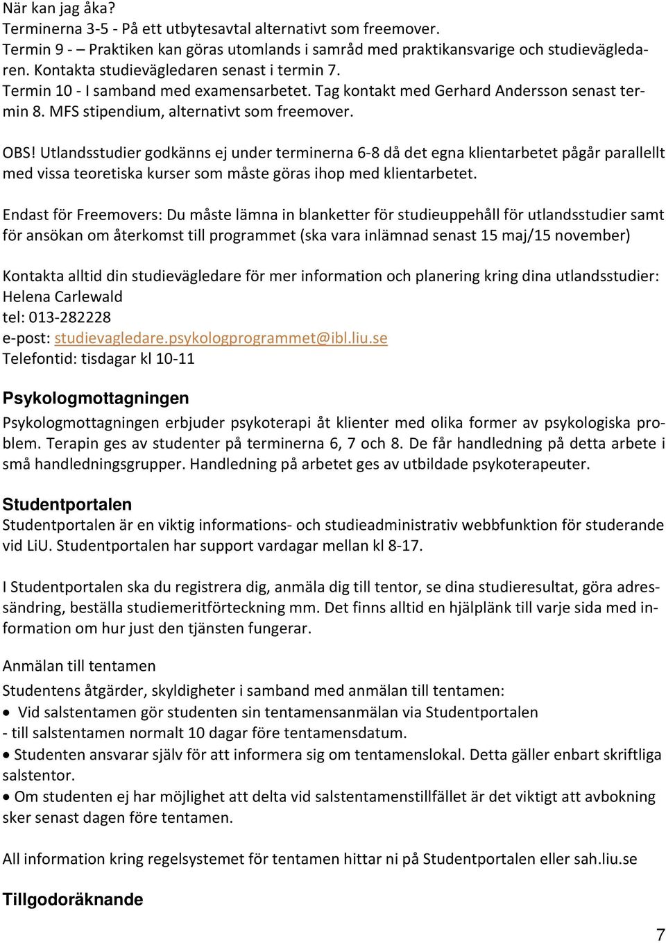 Utlandsstudier godkänns ej under terminerna 6-8 då det egna klientarbetet pågår parallellt med vissa teoretiska kurser som måste göras ihop med klientarbetet.