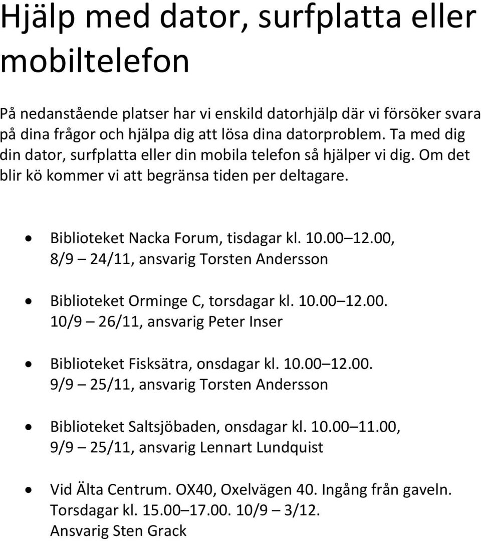 00, 8/9 24/11, ansvarig Torsten Andersson Biblioteket Orminge C, torsdagar kl. 10.00 12.00. 10/9 26/11, ansvarig Peter Inser Biblioteket Fisksätra, onsdagar kl. 10.00 12.00. 9/9 25/11, ansvarig Torsten Andersson Biblioteket Saltsjöbaden, onsdagar kl.