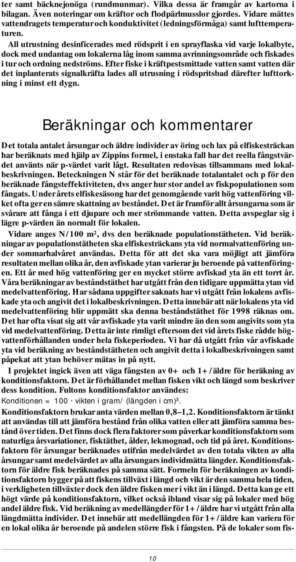 All ut rust ning de sin fi ce ra des med röds prit i en sprayflaska vid var je lokalbyte, dock med un dan tag om lo ka ler na låg inom samma av rin ning som rå de och fiskades i tur och ord ning ned
