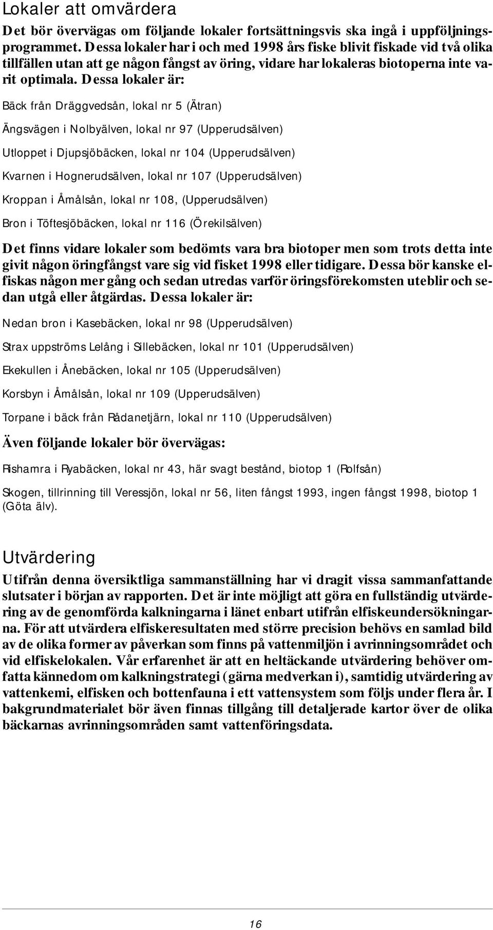 Dessa lokaler är: Bäck från Drägg ved sån, lo kal nr 5 (Ätran) Äng svä gen i Nol byäl ven, lo kal nr 97 (Up pe rud säl ven) Ut lop pet i Djup sjö bäck en, lo kal nr 14 (Up pe rud säl ven) Kvar nen i