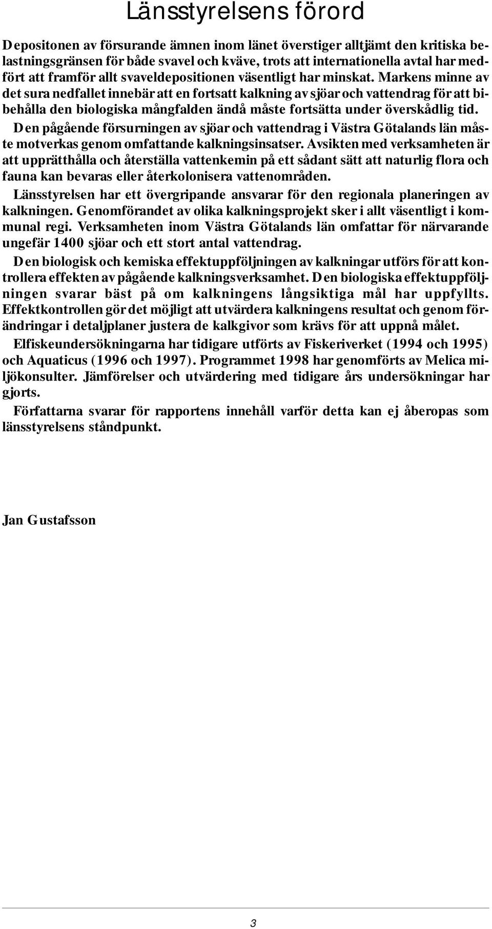 Markens min ne av det sura ned fal let in ne bär att en fortsatt kalk ning av sjöar och vat ten drag för att bi - be hål la den biologiska mång fal den ändå mås te fort sät ta under övers kåd lig tid.