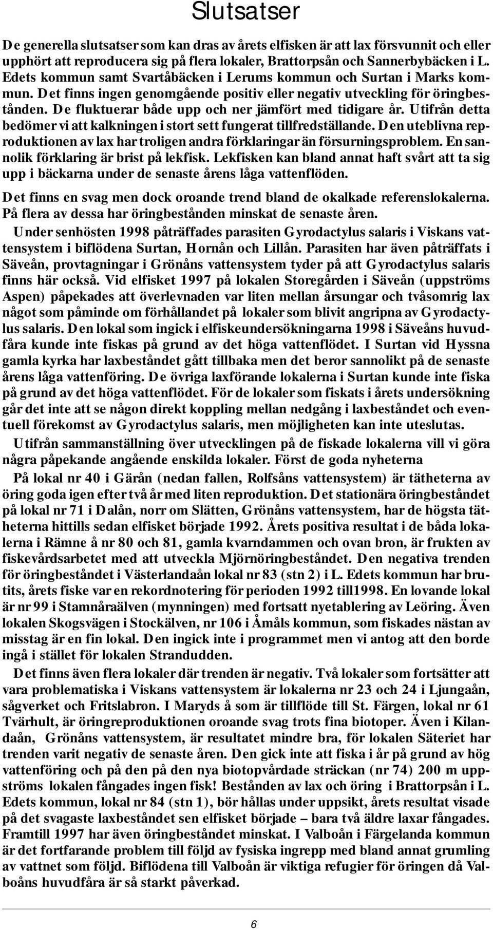 De fluk tu e rar både upp och ner jäm fört med tidigare. Uti från detta be dömer vi att kalk ning en i stort sett fung e rat till freds täl lan de.