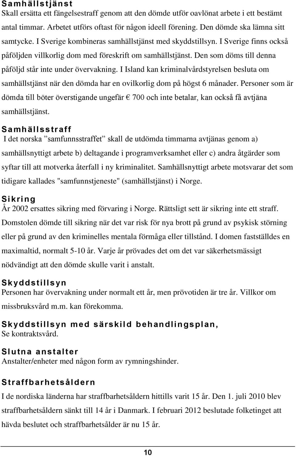 Den som döms till denna påföljd står inte under övervakning. I Island kan kriminalvårdstyrelsen besluta om samhällstjänst när den dömda har en ovilkorlig dom på högst 6 månader.