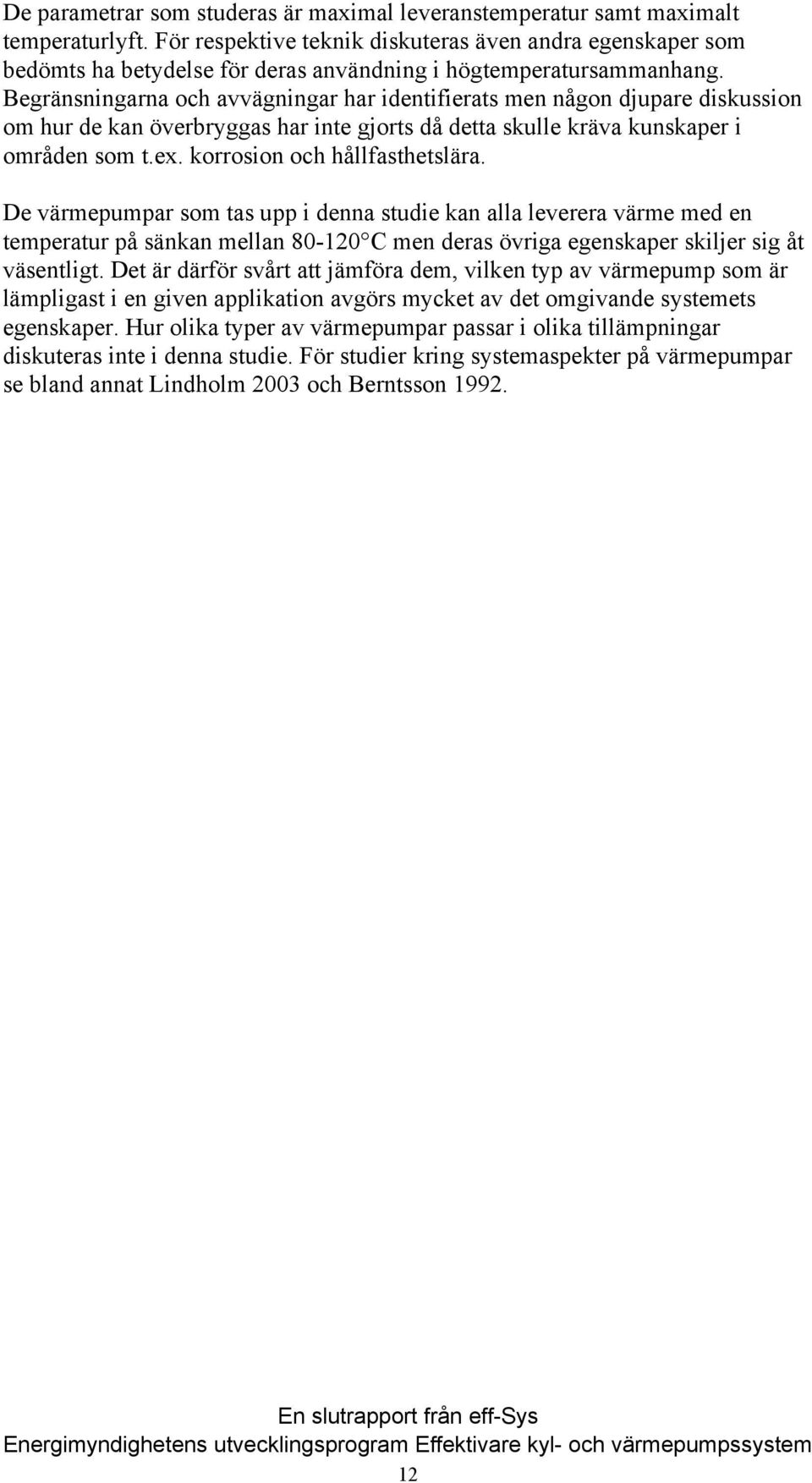 Begränsningarna och avvägningar har identifierats men någon djupare diskussion om hur de kan överbryggas har inte gjorts då detta skulle kräva kunskaper i områden som t.ex.