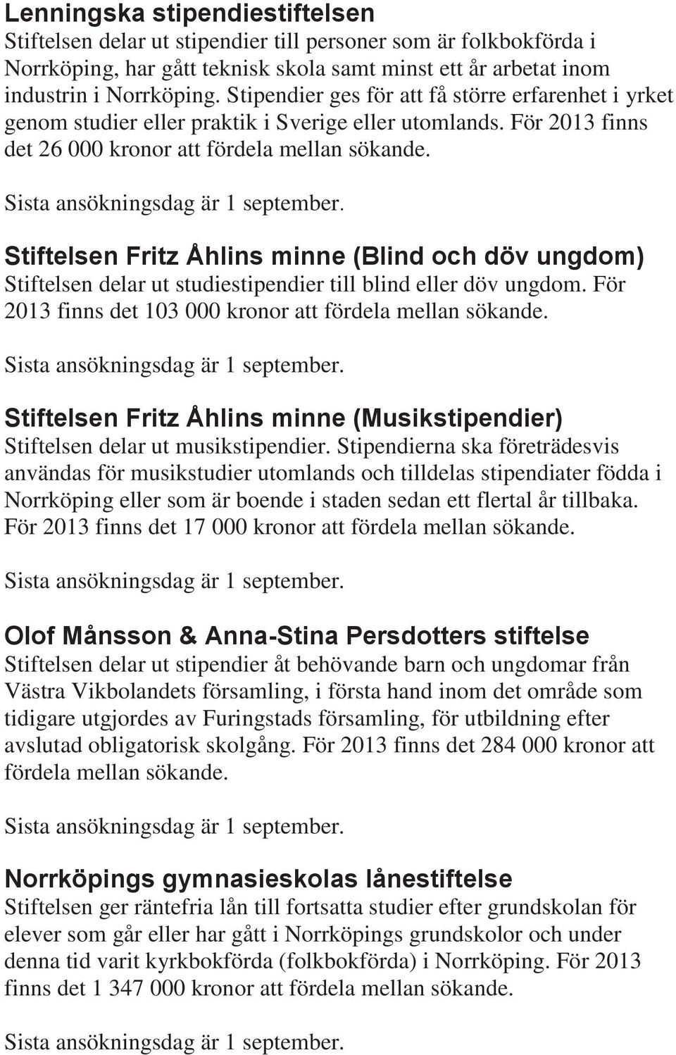 För 2013 finns det 26 000 kronor att Stiftelsen Fritz Åhlins minne (Blind och döv ungdom) Stiftelsen delar ut studiestipendier till blind eller döv ungdom.