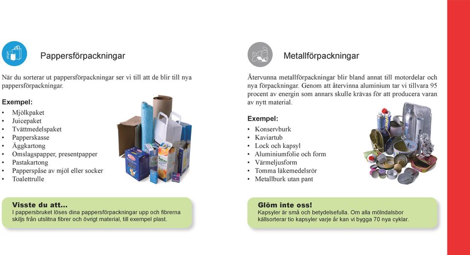 bland annat till motordelar och nya förpackningar. Genom att återvinna aluminium tar vi tillvara 95 procent av energin som annars skulle krävas för att producera varan av nytt material.