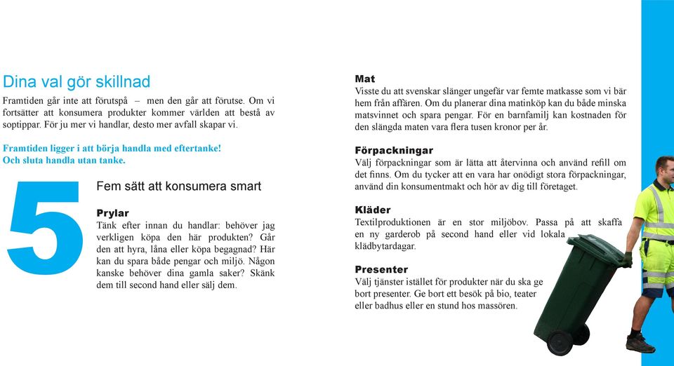 5Fem sätt att konsumera smart Prylar Tänk efter innan du handlar: behöver jag verkligen köpa den här produkten? Går den att hyra, låna eller köpa begagnad? Här kan du spara både pengar och miljö.