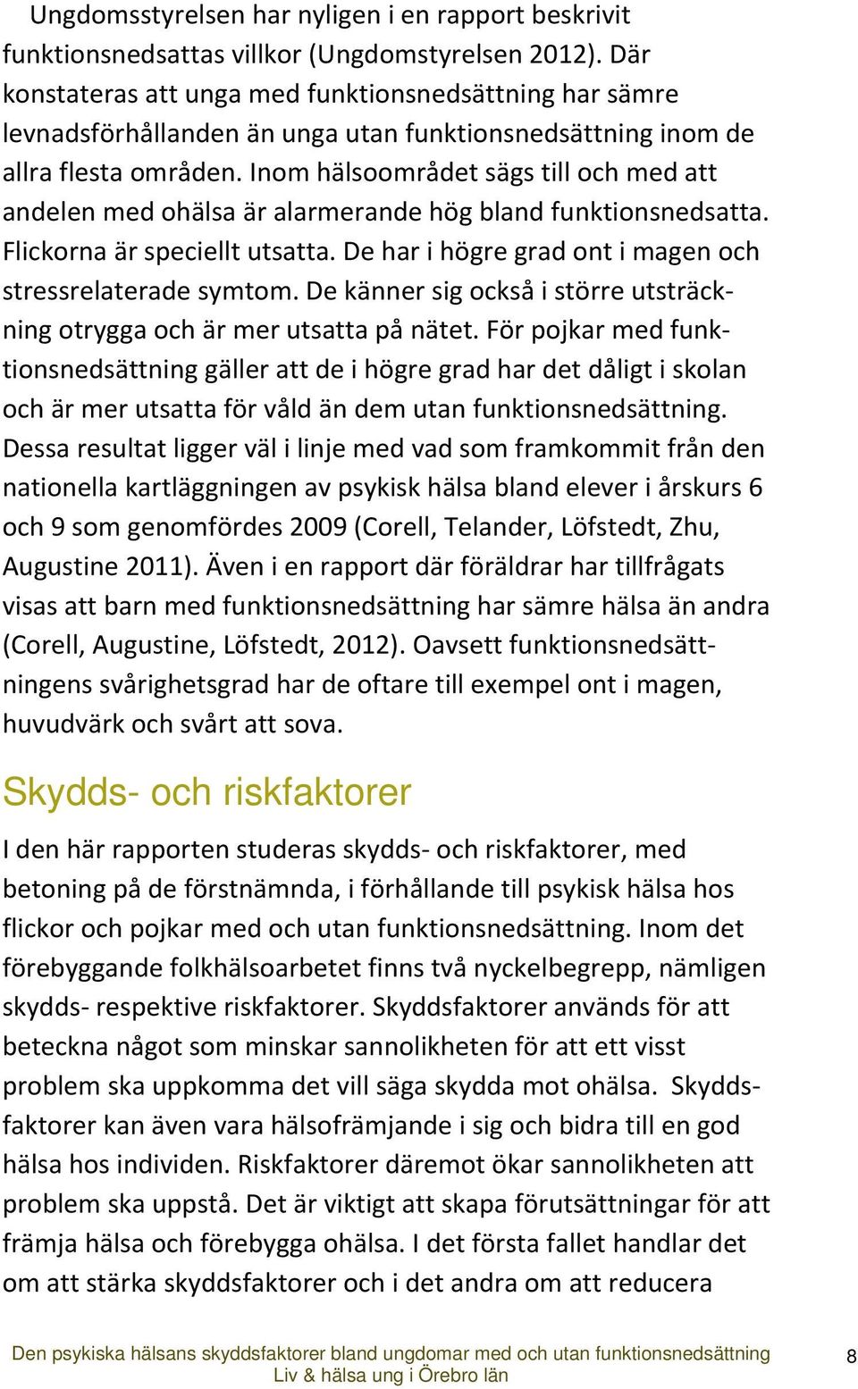 Inom hälsoområdet sägs till och med att andelen med ohälsa är alarmerande hög bland funktionsnedsatta. Flickorna är speciellt utsatta. De har i högre grad ont i magen och stressrelaterade symtom.