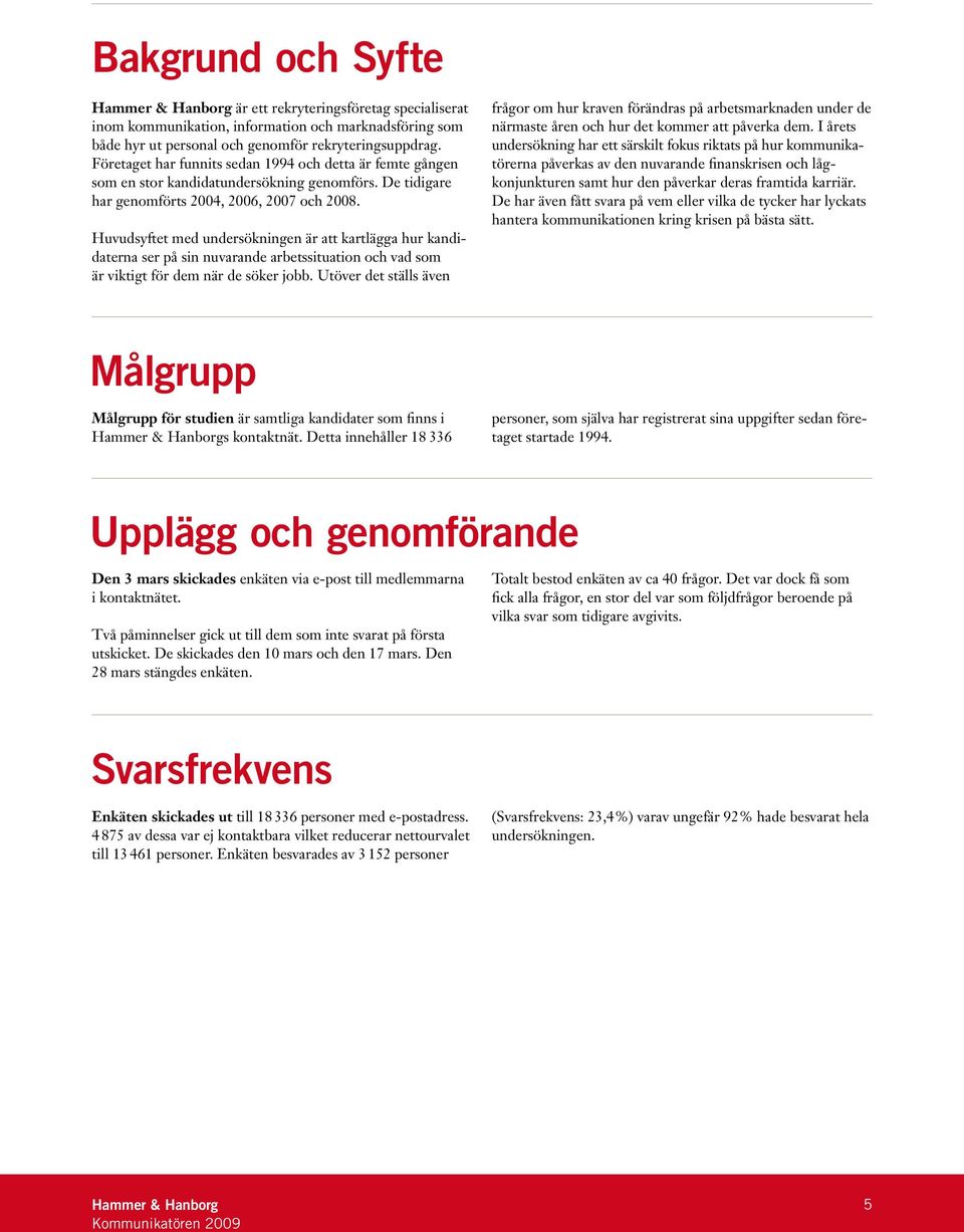 Huvudsyftet med undersökningen är att kartlägga hur kandidaterna ser på sin nuvarande arbetssituation och vad som är viktigt för dem när de söker jobb.