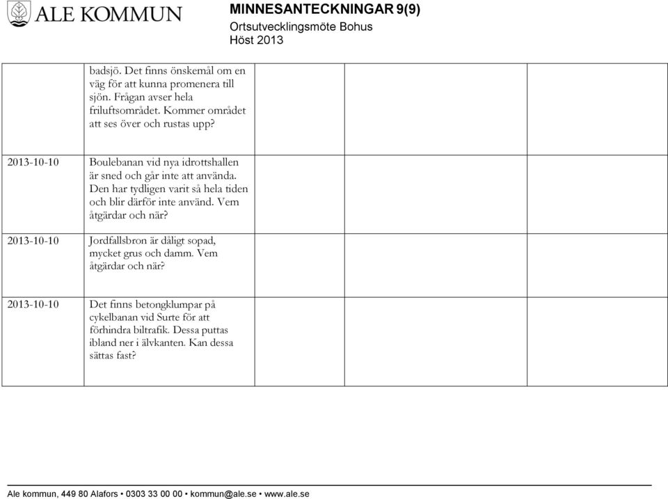 MINNESANTECKNINGAR 9(9) 2013-10-10 Boulebanan vid nya idrottshallen är sned och går inte att använda.