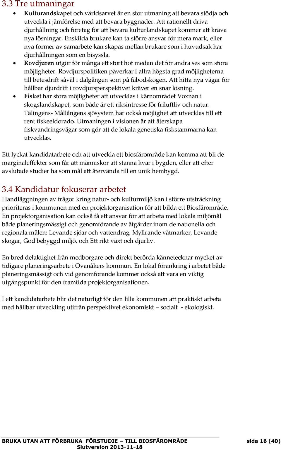 Enskilda brukare kan ta större ansvar för mera mark, eller nya former av samarbete kan skapas mellan brukare som i huvudsak har djurhållningen som en bisyssla.