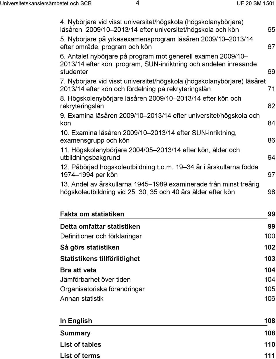 Antalet nybörjare på program mot generell examen 2009/10 2013/14 efter kön, program, SUN-inriktning och andelen inresande studenter 69 7.